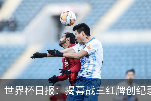 世界杯日报：揭幕战三红牌创纪录 韩国为亚洲球队取首胜