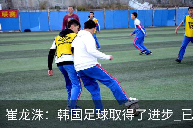 崔龙洙：韩国足球取得了进步 已跻身世界先进国家之列