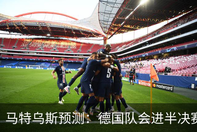 马特乌斯预测：德国队会进半决赛，但会再次输给西班牙