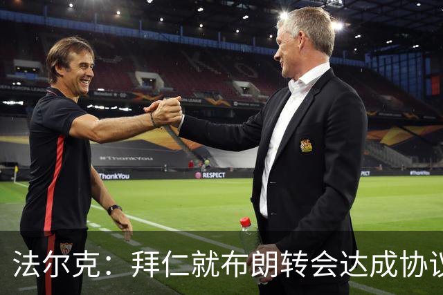 法尔克：拜仁就布朗转会达成协议，但5500万欧的费用结构还需谈判