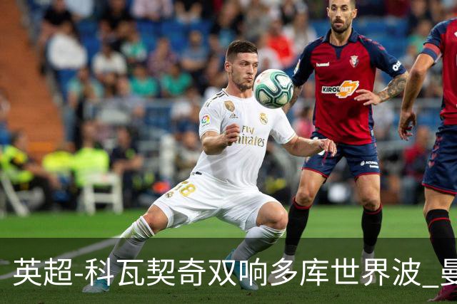 英超-科瓦契奇双响多库世界波 曼城3-2富勒姆